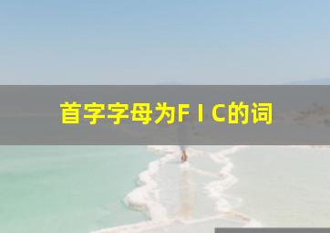 首字字母为F I C的词